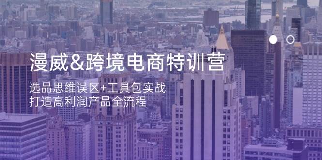 （14295期）漫威 跨境电商特训营：选品思维误区+工具包实战，打造高利润产品全流程-鲲鹏云网创