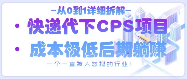 从0到1详细拆解快递代下CPS项目，一个一直被人忽视的行业！-鲲鹏云网创