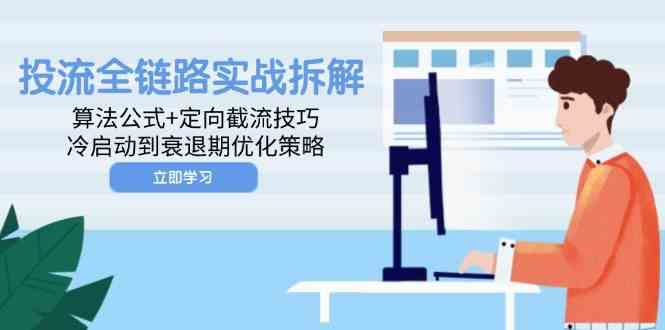 投流全链路实战拆解：算法公式+定向截流技巧，冷启动到衰退期优化策略-鲲鹏云网创