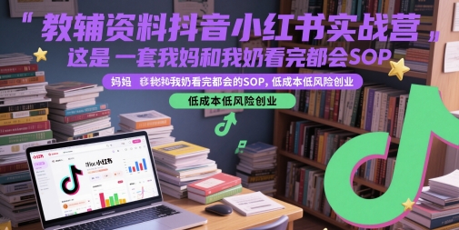 教辅资料抖音小红书实战营，这是一套我妈和我奶看完都会的SOP，低成本低风险创业（更新）-鲲鹏云网创