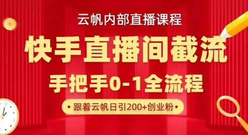 云帆内部直播课·快手直播间截流玩法，日引100+创业粉-鲲鹏云网创