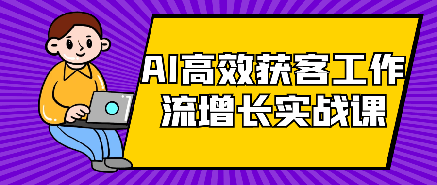 AI高效获客工作流增长实战课-鲲鹏云网创