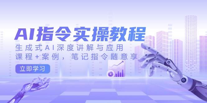 AI指令实操教程，生成式AI深度讲解与应用，课程+案例，笔记指令随意享-鲲鹏云网创