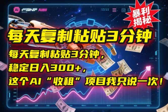 （15179期）每天复制粘贴3分钟，稳定日入300+，这个AI“收租”项目我只说一次！-鲲鹏云网创