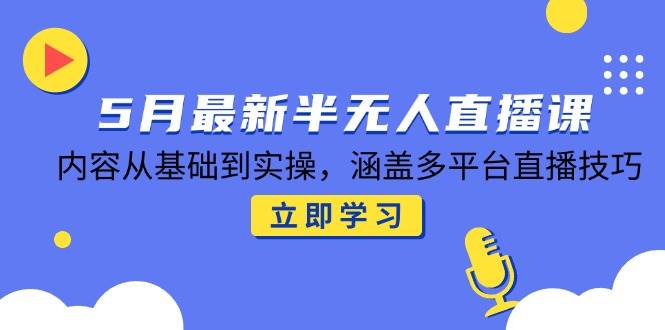 （14888期）5月最新半无人直播课，内容从基础到实操，涵盖多平台直播技巧-鲲鹏云网创