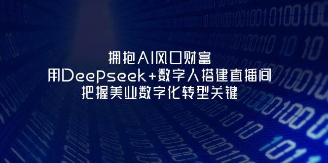 拥抱AI风口财富：用Deepseek+数字人搭建直播间，把握美业数字化转型关键-鲲鹏云网创