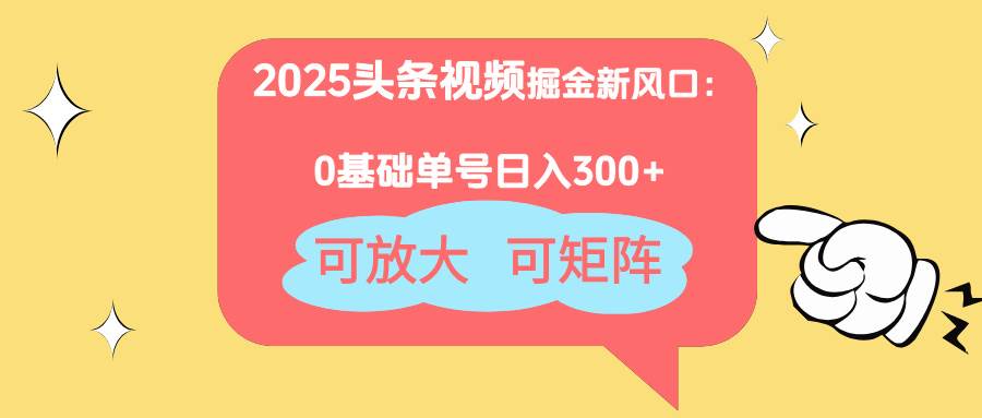 （14460期）2025头条视频掘金新风口：0基础日入300+，可放大，可矩阵-鲲鹏云网创