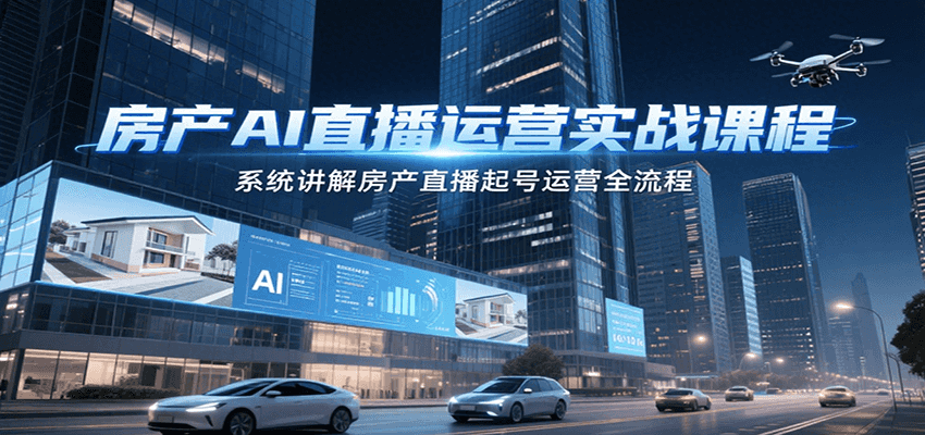 房产AI直播运营实战课程，系统讲解房产直播起号运营全流程-鲲鹏云网创