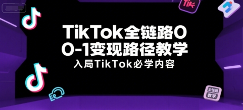 TikTok全链路0-1变现路径教学，入局TikTok必学内容-鲲鹏云网创