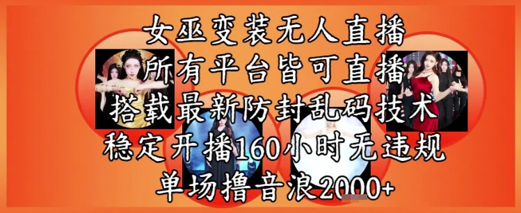 女巫变装直播最新玩法，所有直播平台皆可操作，稳定开播160小时无违规，单场撸音浪2k+-鲲鹏云网创