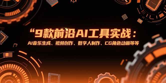 （15431期）9款前沿AI工具实战课：AI音乐生成、视频创作、数字人制作、CG角色动画等等-鲲鹏云网创
