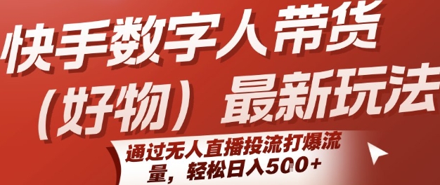 快手数字人带货(好物)最新玩法，通过无人直播投流打爆流量，轻松日入5张-鲲鹏云网创