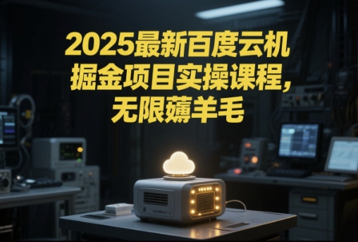 2025最新百度云机掘金项目实操课程单窗口保底5-10元月收益单窗口150+【揭秘】-鲲鹏云网创