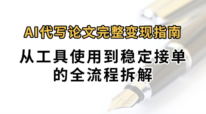 0投入月过万AI代写论文完整变现指南：从工具使用到稳定接单的全流程拆解-鲲鹏云网创