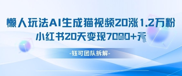 懒人玩法AI生成猫咪图片视频，20涨1.2W万粉，小红书商单20天变现7k-鲲鹏云网创