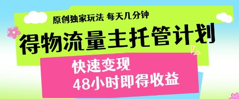 得物流量主托管计划，原创独家玩法，每天几分钟，快速变现，48小时即得收益【揭秘】-鲲鹏云网创