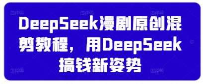 DeepSeek漫剧原创混剪教程，用DeepSeek搞钱新姿势-鲲鹏云网创