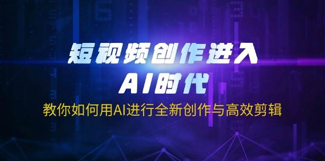 短视频创作进入AI时代，教你如何用AI进行全新创作与高效剪辑-鲲鹏云网创
