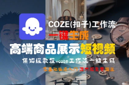 COZE(扣子)工作流一键生成高端商品展示短视频，保姆级教程，零基础快速人门-鲲鹏云网创