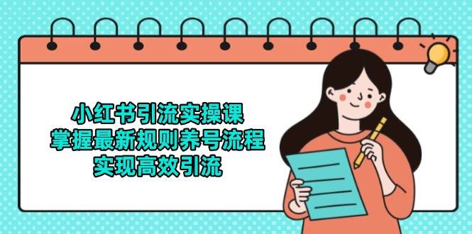 （14897期）小红书引流实操课，掌握最新规则养号流程，实现高效引流-鲲鹏云网创