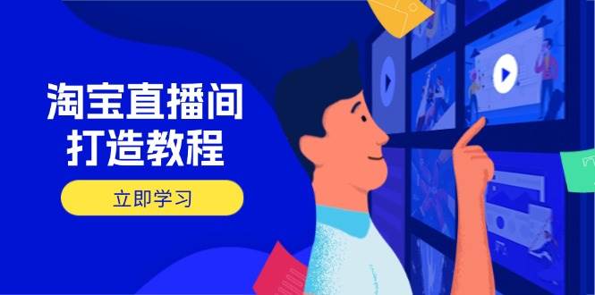 （14109期）淘宝直播间打造教程：掌握开播添加商品与选品核心逻辑，打造高转化直播间-鲲鹏云网创