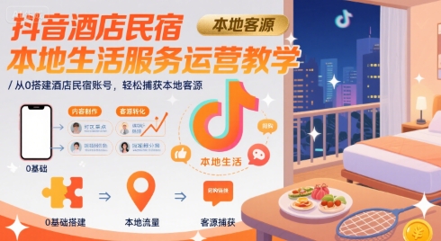 抖音酒店民宿本地生活服务运营教学，从0搭建酒店民宿账号，轻松捕获本地客源-鲲鹏云网创