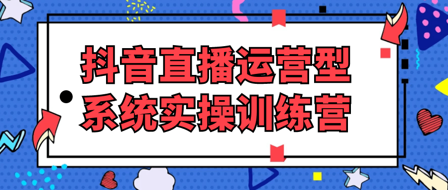 抖音直播运营型系统实操训练营-鲲鹏云网创
