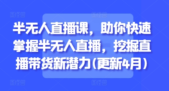 半无人直播课，助你快速掌握半无人直播，挖掘直播带货新潜力(更新6月)-鲲鹏云网创