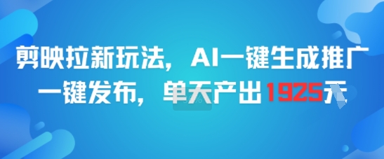剪映拉新玩法，AI一键生成推广，一键发布，单天最高产出1925-鲲鹏云网创