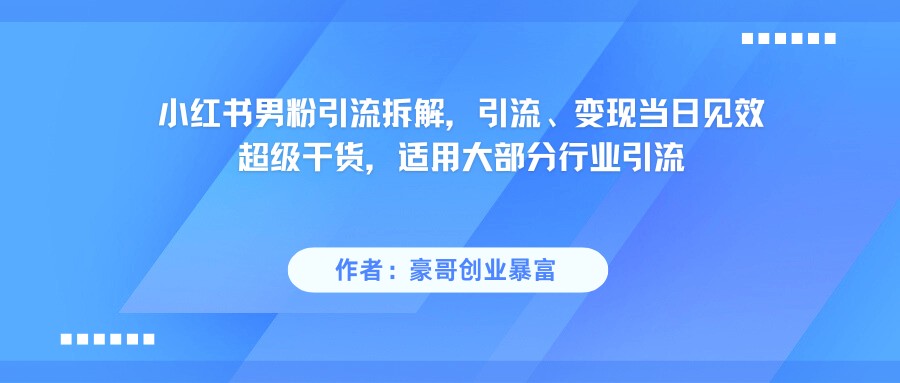 小红书男粉引流，超级干货，引流变现当日见效-鲲鹏云网创