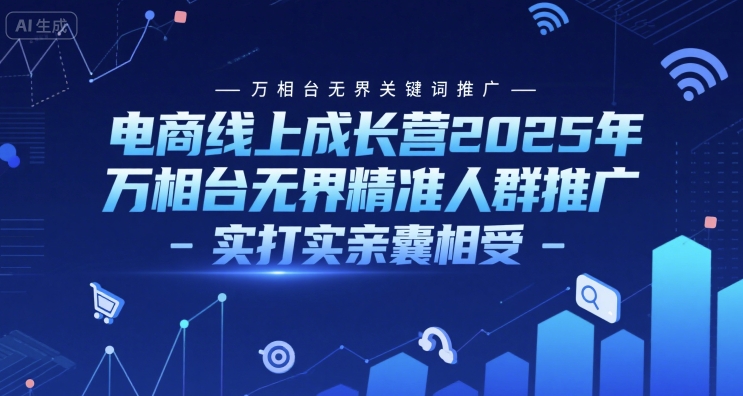 电商线上成长营2025年，万相台无界关键词推广-万相台无界精准人群推广-实打实亲囊相受-鲲鹏云网创