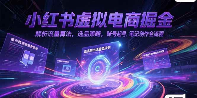 （15236期）小红书虚拟电商掘金，解析流量算法，选品策略，账号起号，笔记创作全流程-鲲鹏云网创