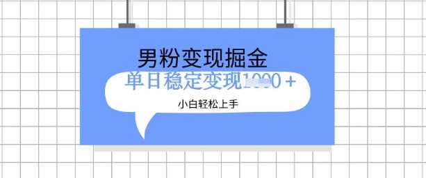 全新男粉掘金计划，升级玩法，新手轻松上手日入多张【揭秘】-鲲鹏云网创