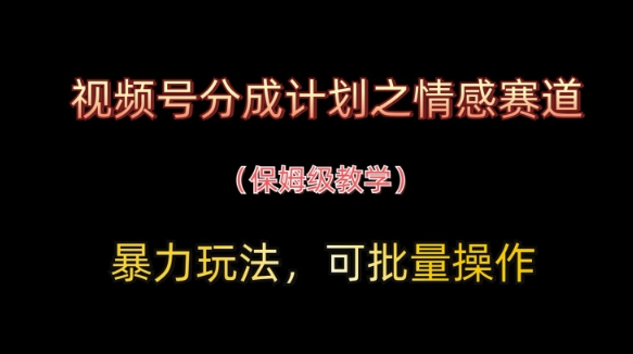 视频号分成计划之情感赛道暴力玩法，可批量操作，保姆级教学-鲲鹏云网创