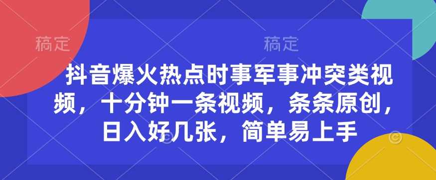抖音爆火热点时事军事冲突类视频，十分钟一条视频，条条原创，日入好几张，简单易上手-鲲鹏云网创