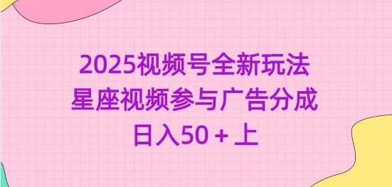 2025视频号全新玩法-星座视频参与广告分成，日入50+上-鲲鹏云网创