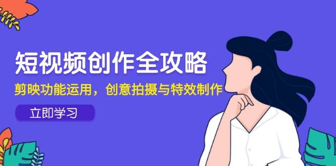 （14883期）短视频创作全攻略，剪映功能运用，创意拍摄与特效制作-鲲鹏云网创