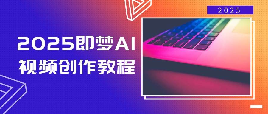 2025即梦AI视频创作教程，从零开始学做视频，文字图片生成视频轻松创作-鲲鹏云网创