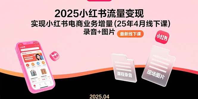 （15601期）2025小红书流量变现，实现小红书电商业务增量(25年4月线下课)录音+图片-鲲鹏云网创