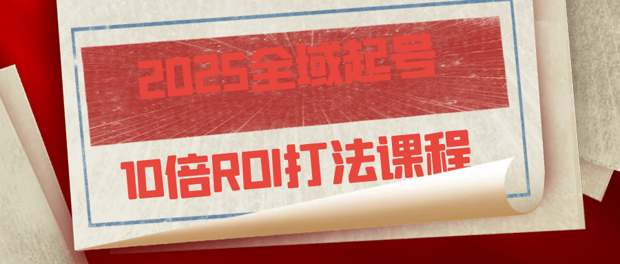 2025全域起号10倍ROI打法课程-鲲鹏云网创