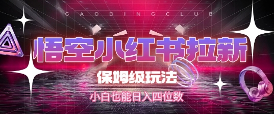 悟空小红书拉新，保姆级玩法，小白也能日入四位数-鲲鹏云网创