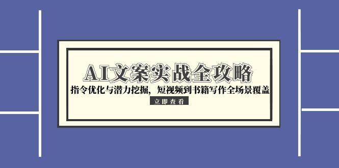 （15123期）AI文案实战全攻略，指令优化与潜力挖掘，短视频到书籍写作全场景覆盖-鲲鹏云网创