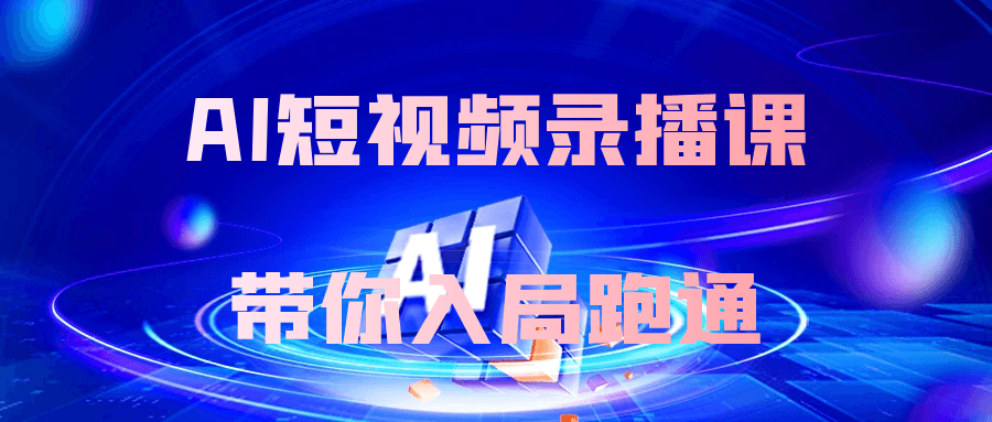 AI短视频录播课带你入局跑通-鲲鹏云网创