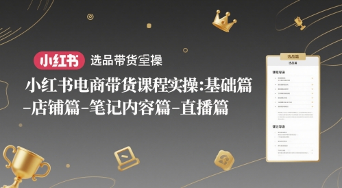 小红书电商带货课程实操：基础篇-选品篇-店铺篇-笔记内容篇-直播篇-鲲鹏云网创