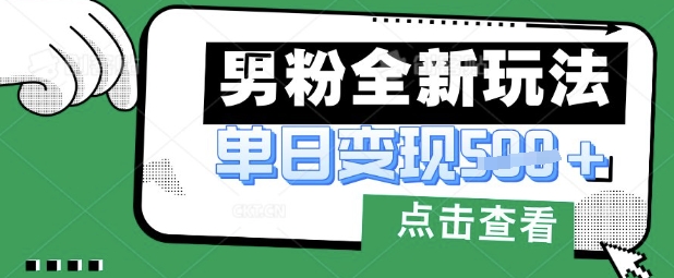 最新男粉暴力变现项目实操版教程，小白也能轻松上手，月入1w【揭秘】-鲲鹏云网创
