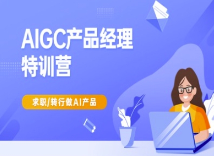 AIGC产品经理特训营-产品经理较教程，求职转行做AI产品-鲲鹏云网创