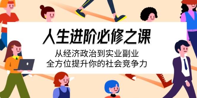 （14543期）人生进阶必修之课：从经济政治到实业副业，全方位提升你的社会竞争力-鲲鹏云网创