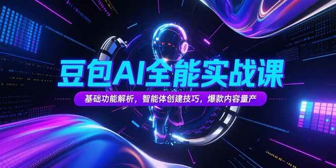 （15364期）豆包AI全能实战课，基础功能解析，智能体创建技巧，爆款内容量产-鲲鹏云网创