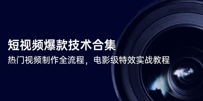 （14984期）短视频爆款技术合集，热门视频制作全流程，电影级特效实战教程-鲲鹏云网创