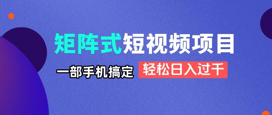 （14475期）矩阵式短视频项目揭秘，一部手机搞定，轻松日入过千-鲲鹏云网创
